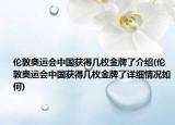 倫敦奧運(yùn)會中國獲得幾枚金牌了介紹(倫敦奧運(yùn)會中國獲得幾枚金牌了詳細(xì)情況如何)