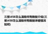 三星i458怎么清除所有數(shù)據(jù)介紹(三星i458怎么清除所有數(shù)據(jù)詳細(xì)情況如何)