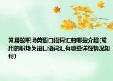 常用的職場英語口語詞匯有哪些介紹(常用的職場英語口語詞匯有哪些詳細(xì)情況如何)
