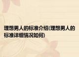 理想男人的標(biāo)準(zhǔn)介紹(理想男人的標(biāo)準(zhǔn)詳細(xì)情況如何)