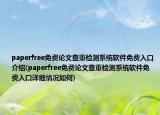 paperfree免費(fèi)論文查重檢測(cè)系統(tǒng)軟件免費(fèi)入口介紹(paperfree免費(fèi)論文查重檢測(cè)系統(tǒng)軟件免費(fèi)入口詳細(xì)情況如何)