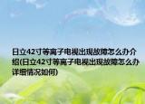 日立42寸等離子電視出現(xiàn)故障怎么辦介紹(日立42寸等離子電視出現(xiàn)故障怎么辦詳細(xì)情況如何)