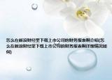 怎么在新浪財經里下載上市公司的財務報表啊介紹(怎么在新浪財經里下載上市公司的財務報表啊詳細情況如何)