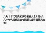八九十年代經(jīng)典武俠電視劇大全介紹(八九十年代經(jīng)典武俠電視劇大全詳細情況如何)