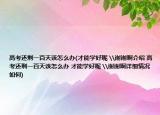 高考還剩一百天該怎么辦(才能學(xué)好呢 \謝謝啊介紹 高考還剩一百天該怎么辦 才能學(xué)好呢 \謝謝啊詳細情況如何)
