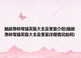 腦筋急轉(zhuǎn)彎搞笑版大全及答案介紹(腦筋急轉(zhuǎn)彎搞笑版大全及答案詳細情況如何)
