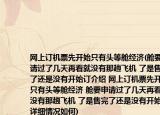 網(wǎng)上訂機(jī)票先開始只有頭等艙經(jīng)濟(jì)(艙要申請過了幾天再看就沒有那趟飛機(jī) 了是售完了還是沒有開始訂介紹 網(wǎng)上訂機(jī)票先開始只有頭等艙經(jīng)濟(jì) 艙要申請過了幾天再看就沒有那趟飛機(jī) 了是售完了還是沒有開始訂詳細(xì)情況如何)