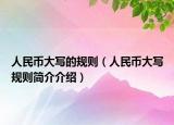 人民幣大寫的規(guī)則（人民幣大寫規(guī)則簡(jiǎn)介介紹）