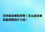 怎樣架設(shè)單機傳奇（怎么架設(shè)單機版?zhèn)髌婧喗榻榻B）