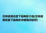 怎樣使用迅雷下載電影介紹(怎樣使用迅雷下載電影詳細(xì)情況如何)