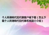個人所得稅代扣代繳客戶端下載（怎么下載個人所得稅代扣代繳系統(tǒng)簡介介紹）