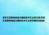 京東方目前電視顯示屏的技術(shù)怎么樣介紹(京東方目前電視顯示屏的技術(shù)怎么樣詳細(xì)情況如何)