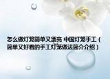 怎么做燈籠簡單又漂亮 中國燈籠手工（簡單又好看的手工燈籠做法簡介介紹）