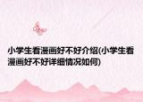 小學(xué)生看漫畫好不好介紹(小學(xué)生看漫畫好不好詳細(xì)情況如何)