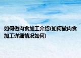 如何做肉食加工介紹(如何做肉食加工詳細情況如何)