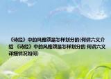 《詩經(jīng)》中的風(fēng)雅頌是怎樣劃分的(何謂六義介紹 《詩經(jīng)》中的風(fēng)雅頌是怎樣劃分的 何謂六義詳細情況如何)