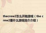 thecrew2怎么開始游戲（the crew2是什么游戲簡介介紹）