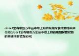 dota2里有哪些萬軍叢中取上將首級如探囊取物的英雄介紹(dota2里有哪些萬軍叢中取上將首級如探囊取物的英雄詳細情況如何)