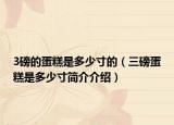 3磅的蛋糕是多少寸的（三磅蛋糕是多少寸簡(jiǎn)介介紹）