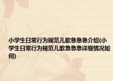 小學(xué)生日常行為規(guī)范兒歌急急急介紹(小學(xué)生日常行為規(guī)范兒歌急急急詳細(xì)情況如何)