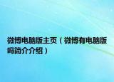 微博電腦版主頁(yè)（微博有電腦版嗎簡(jiǎn)介介紹）