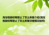 淘寶相冊(cè)權(quán)限禁止了怎么恢復(fù)介紹(淘寶相冊(cè)權(quán)限禁止了怎么恢復(fù)詳細(xì)情況如何)
