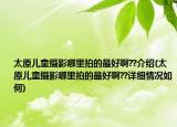 太原兒童攝影哪里拍的最好啊??介紹(太原兒童攝影哪里拍的最好啊??詳細(xì)情況如何)