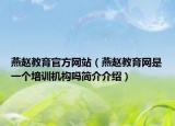 燕趙教育官方網(wǎng)站（燕趙教育網(wǎng)是一個(gè)培訓(xùn)機(jī)構(gòu)嗎簡介介紹）