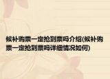 候補購票一定搶到票嗎介紹(候補購票一定搶到票嗎詳細情況如何)