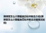 彈彈堂怎么計(jì)算瞄準(zhǔn)目標(biāo)并射擊介紹(彈彈堂怎么計(jì)算瞄準(zhǔn)目標(biāo)并射擊詳細(xì)情況如何)