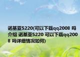 諾基亞5220(可以下載qq2008 嗎介紹 諾基亞5220 可以下載qq2008 嗎詳細(xì)情況如何)