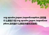 org.apache.jasper.JasperException,請問是什么原因介紹(org.apache.jasper.JasperException,請問是什么原因詳細(xì)情況如何)