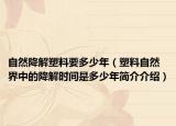 自然降解塑料要多少年（塑料自然界中的降解時(shí)間是多少年簡介介紹）