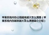 蘋果系統(tǒng)內(nèi)存占用越來越大怎么清理（蘋果系統(tǒng)內(nèi)存越來越大怎么清理簡介介紹）
