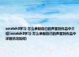 scratch3學(xué)習(xí)-怎么錄制自己的聲音到作品中介紹(scratch3學(xué)習(xí)-怎么錄制自己的聲音到作品中詳細(xì)情況如何)