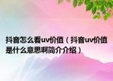 抖音怎么看uv價(jià)值（抖音uv價(jià)值是什么意思啊簡(jiǎn)介介紹）