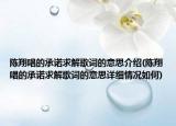 陳翔唱的承諾求解歌詞的意思介紹(陳翔唱的承諾求解歌詞的意思詳細情況如何)