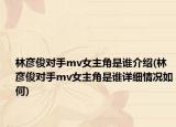 林彥俊對(duì)手mv女主角是誰(shuí)介紹(林彥俊對(duì)手mv女主角是誰(shuí)詳細(xì)情況如何)