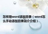 怎樣用word添加目錄（word怎么手動(dòng)添加目錄簡介介紹）