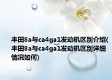 豐田8a與ca4ga1發(fā)動(dòng)機(jī)區(qū)別介紹(豐田8a與ca4ga1發(fā)動(dòng)機(jī)區(qū)別詳細(xì)情況如何)
