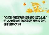 QQ寵物釣魚游戲賺錢還是賠錢(怎么說介紹 QQ寵物釣魚游戲賺錢還是賠錢 怎么說詳細情況如何)
