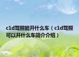 c1d駕照能開什么車（c1d駕照可以開什么車簡介介紹）