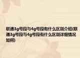 聯(lián)通3g號段與4g號段有什么區(qū)別介紹(聯(lián)通3g號段與4g號段有什么區(qū)別詳細情況如何)
