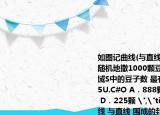 如圖記曲線(與直線 圍成的封閉區(qū)域?yàn)镾 若隨機(jī)地撒1000顆豆子在矩形ABCD中則區(qū)域S中的豆子數(shù) 最有可能是（ *** ） K^S*5U.C#O A．888顆 B．667顆 C．446顆　 D．225顆 