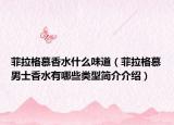 菲拉格慕香水什么味道（菲拉格慕男士香水有哪些類型簡(jiǎn)介介紹）