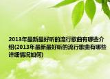 2013年最新最好聽的流行歌曲有哪些介紹(2013年最新最好聽的流行歌曲有哪些詳細(xì)情況如何)