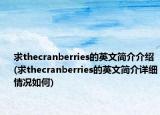 求thecranberries的英文簡介介紹(求thecranberries的英文簡介詳細(xì)情況如何)