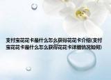 支付寶花花卡是什么怎么獲得花花卡介紹(支付寶花花卡是什么怎么獲得花花卡詳細情況如何)
