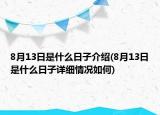 8月13日是什么日子介紹(8月13日是什么日子詳細(xì)情況如何)