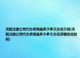 沈陽注冊(cè)公司代辦費(fèi)用是多少多久辦完介紹(沈陽注冊(cè)公司代辦費(fèi)用是多少多久辦完詳細(xì)情況如何)